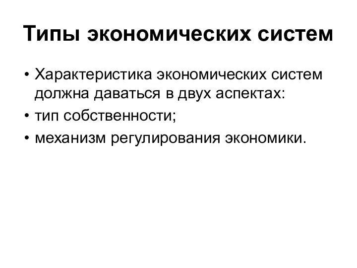 Типы экономических систем Характеристика экономических систем должна даваться в двух аспектах: тип собственности; механизм регулирования экономики.