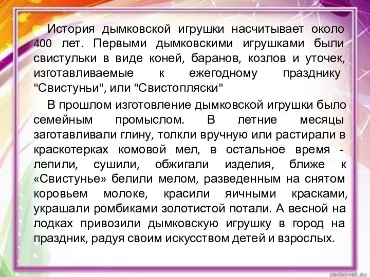 История дымковской игрушки насчитывает около 400 лет. Первыми дымковскими игрушками были