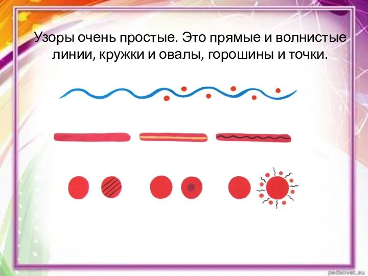 Узоры очень простые. Это прямые и волнистые линии, кружки и овалы, горошины и точки.