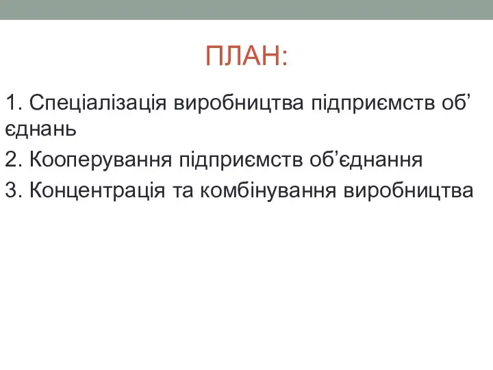 ПЛАН: 1. Спеціалізація виробництва підприємств об’єднань 2. Кооперування підприємств об’єднання 3. Концентрація та комбінування виробництва