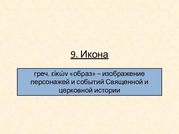 9. Икона греч. εἰκών «образ» – изображение персонажей и событий Священной и церковной истории