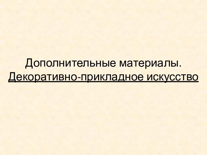 Дополнительные материалы. Декоративно-прикладное искусство