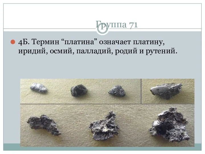 Группа 71 4Б. Термин “платина” означает платину, иридий, осмий, палладий, родий и рутений.