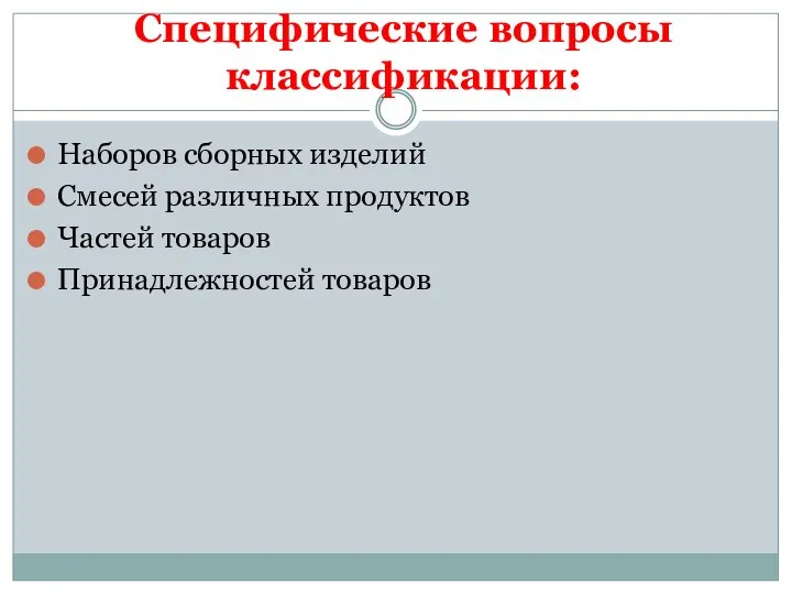 Специфические вопросы классификации: Наборов сборных изделий Смесей различных продуктов Частей товаров Принадлежностей товаров