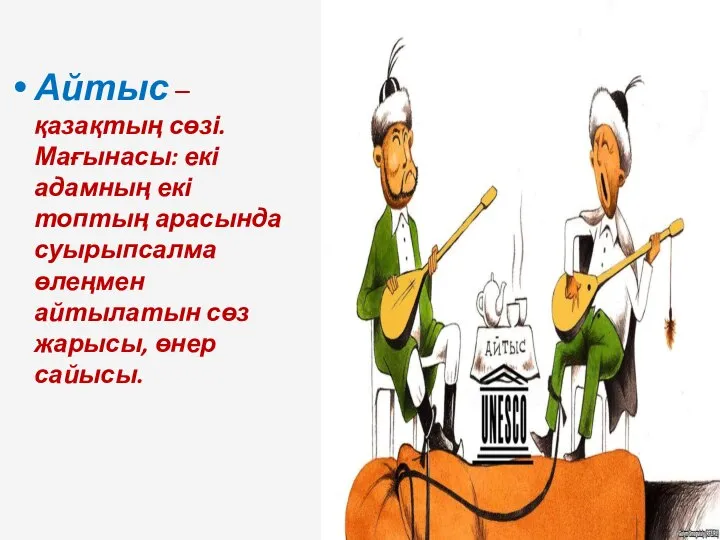 Айтыс – қазақтың сөзі. Мағынасы: екі адамның екі топтың арасында суырыпсалма