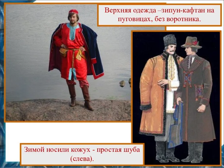 Верхняя одежда –зипун-кафтан на пуговицах, без воротника. Зимой носили кожух - простая шуба (слева).