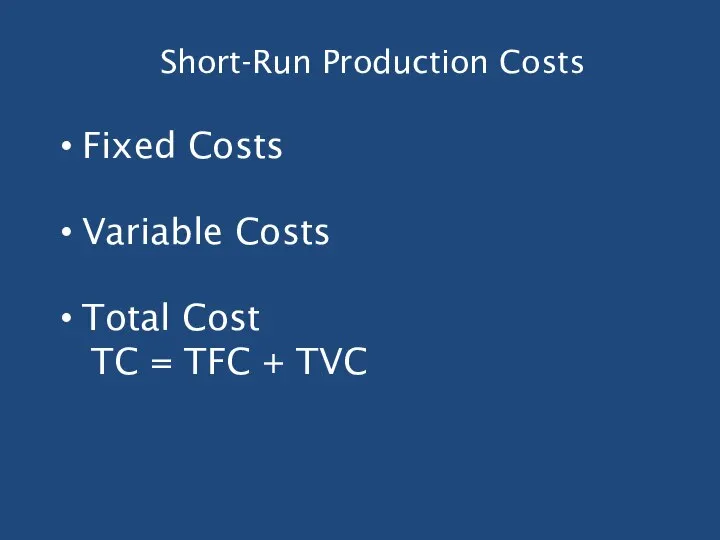 Short-Run Production Costs Fixed Costs Variable Costs Total Cost TC = TFC + TVC