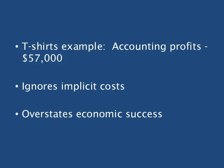 T-shirts example: Accounting profits - $57,000 Ignores implicit costs Overstates economic success