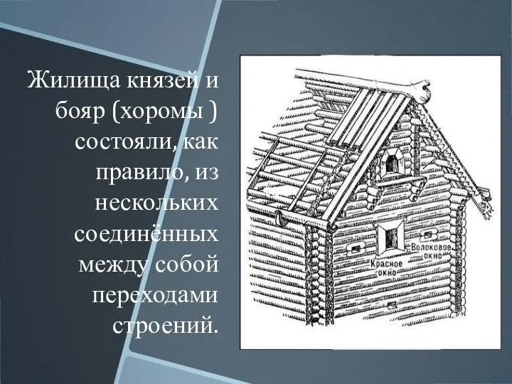 Жилища князей и бояр (хоромы ) состояли, как правило, из нескольких соединённых между собой переходами строений.