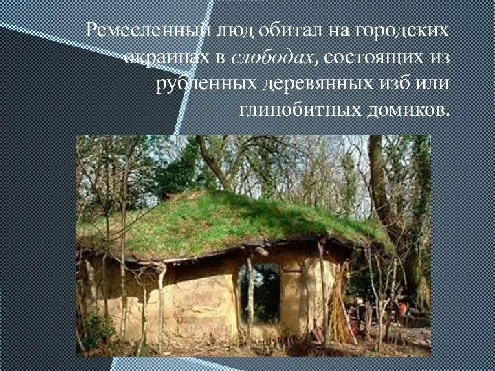 Ремесленный люд обитал на городских окраинах в слободах, состоящих из рубленных деревянных изб или глинобитных домиков.