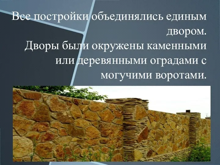 Все постройки объединялись единым двором. Дворы были окружены каменными или деревянными оградами с могучими воротами.