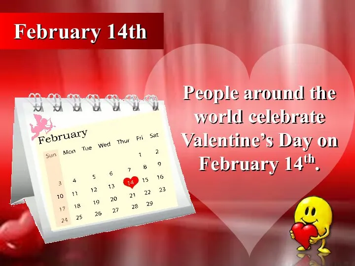 February 14th People around the world celebrate Valentine’s Day on February 14th.