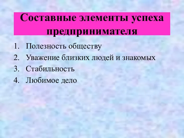 Составные элементы успеха предпринимателя Полезность обществу Уважение близких людей и знакомых Стабильность Любимое дело