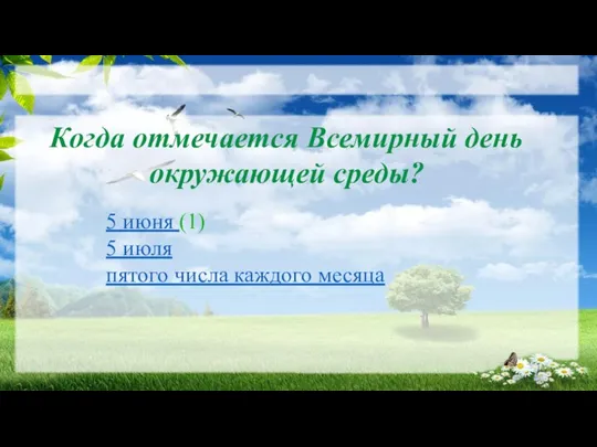 Когда отмечается Всемирный день окружающей среды? 5 июня (1) 5 июля пятого числа каждого месяца