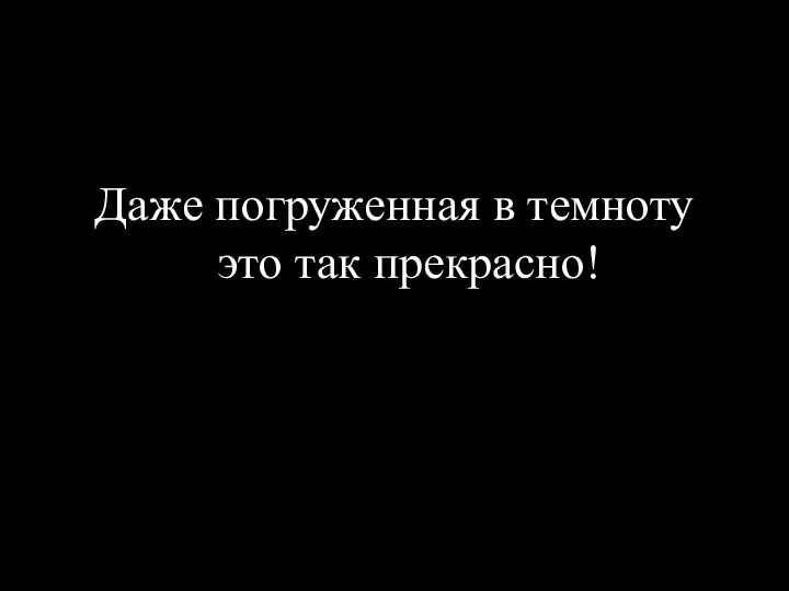 Даже погруженная в темноту это так прекрасно!