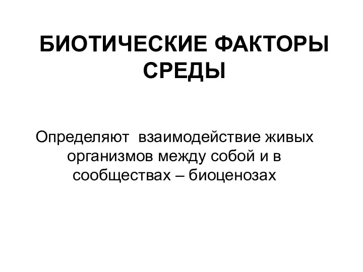 БИОТИЧЕСКИЕ ФАКТОРЫ СРЕДЫ Определяют взаимодействие живых организмов между собой и в сообществах – биоценозах