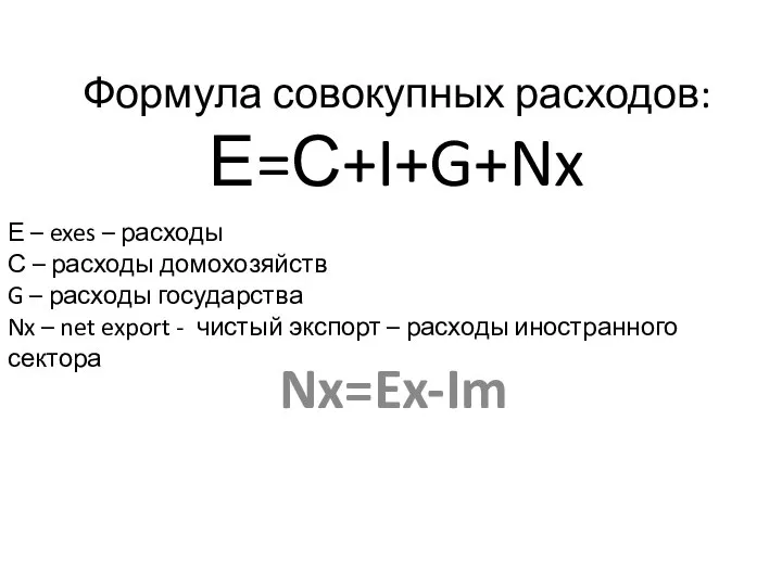 Формула совокупных расходов: Е=С+I+G+Nx Nx=Ex-Im Е – exes – расходы С