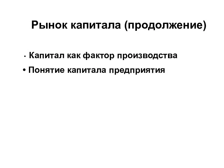 Рынок капитала (продолжение) Капитал как фактор производства Понятие капитала предприятия