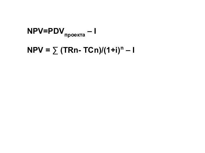 NPV=PDVпроекта – I NPV = ∑ (TRn- TCn)/(1+i)n – I