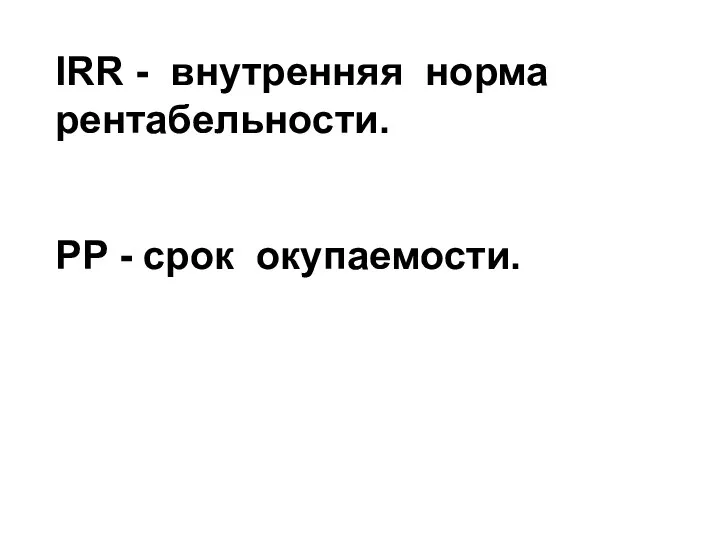 IRR - внутренняя норма рентабельности. PP - срок окупаемости.