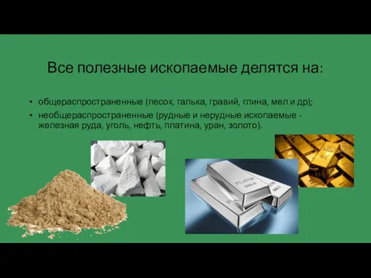 Все полезные ископаемые делятся на: общераспространенные (песок, галька, гравий, глина, мел