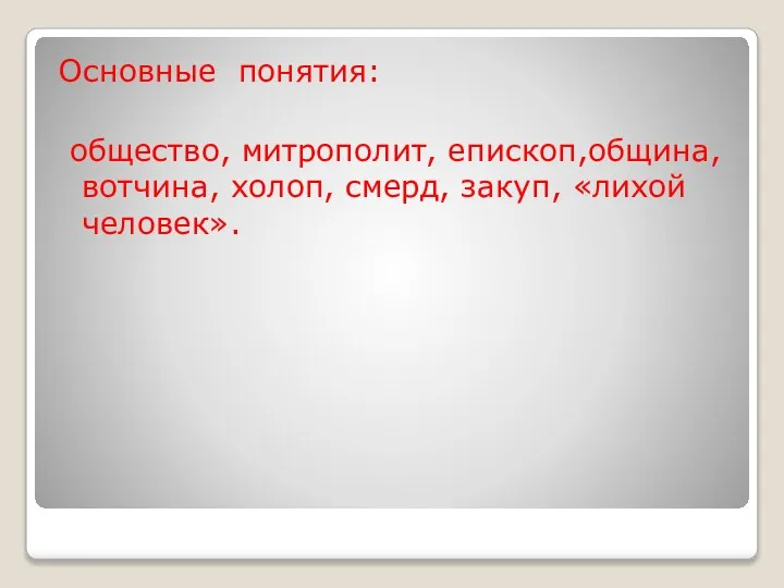 Основные понятия: общество, митрополит, епископ,община, вотчина, холоп, смерд, закуп, «лихой человек».