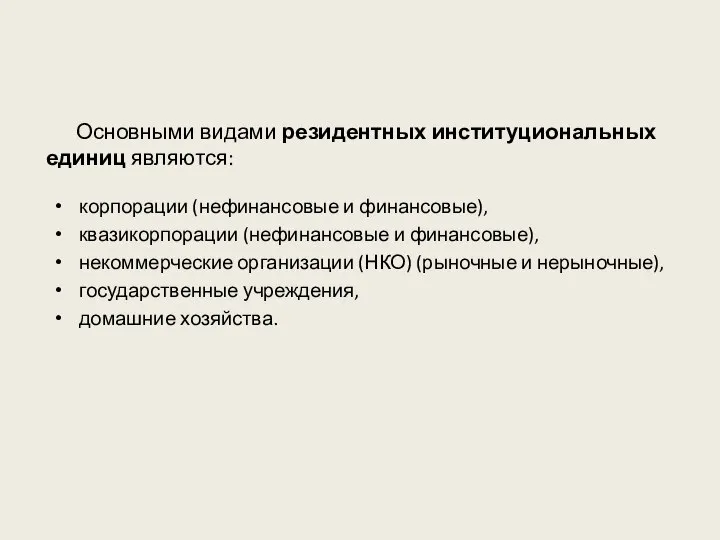 Основными видами резидентных институциональных единиц являются: корпорации (нефинансовые и финансовые), квазикорпорации