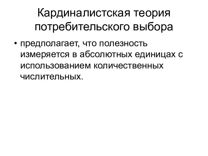 Кардиналистская теория потребительского выбора предполагает, что полезность измеряется в абсолютных единицах с использованием количественных числительных.