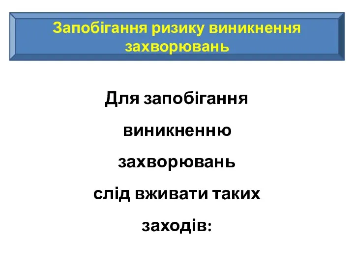 Запобігання ризику виникнення захворювань Для запобігання виникненню захворювань слід вживати таких заходів: