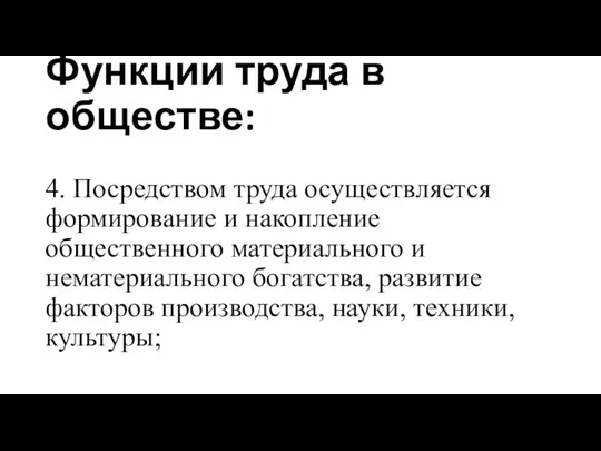 Функции труда в обществе: 4. Посредством труда осуществляется формирование и накопление