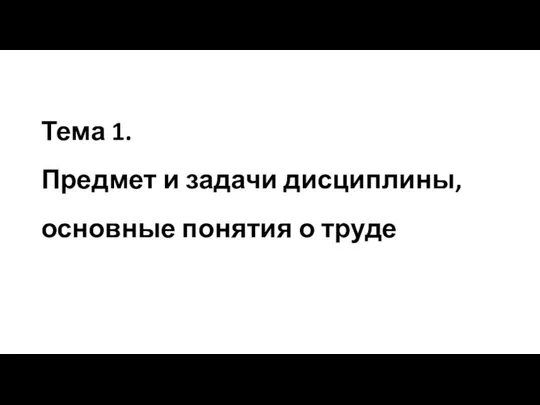 Тема 1. Предмет и задачи дисциплины, основные понятия о труде