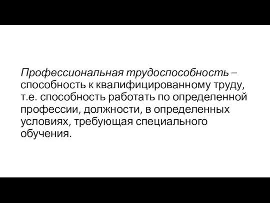 Профессиональная трудоспособность – способность к квалифицированному труду, т.е. способность работать по