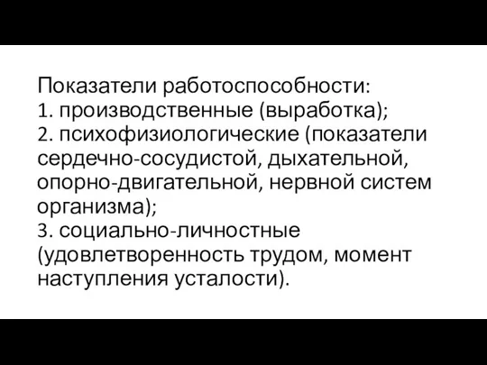 Показатели работоспособности: 1. производственные (выработка); 2. психофизиологические (показатели сердечно-сосудистой, дыхательной, опорно-двигательной,