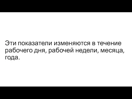 Эти показатели изменяются в течение рабочего дня, рабочей недели, месяца, года.