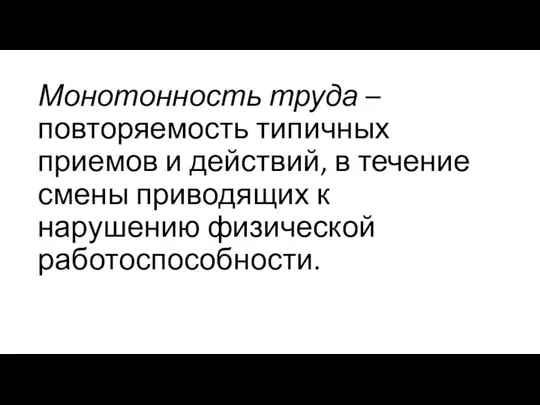 Монотонность труда – повторяемость типичных приемов и действий, в течение смены приводящих к нарушению физической работоспособности.