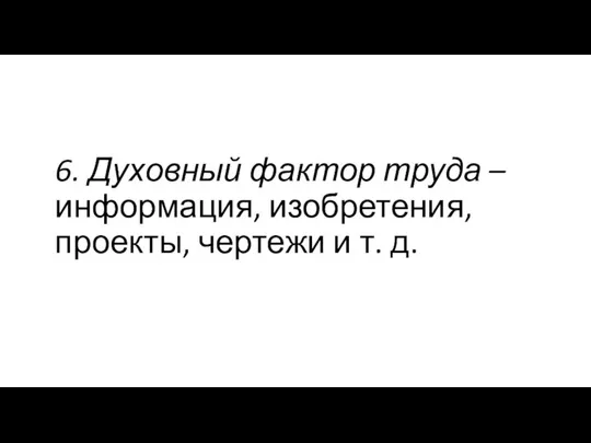 6. Духовный фактор труда – информация, изобретения, проекты, чертежи и т. д.