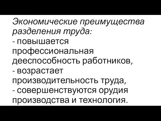 Экономические преимущества разделения труда: - повышается профессиональная дееспособность работников, - возрастает