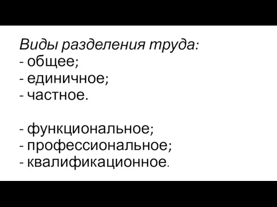 Виды разделения труда: - общее; - единичное; - частное. - функциональное; - профессиональное; - квалификационное.