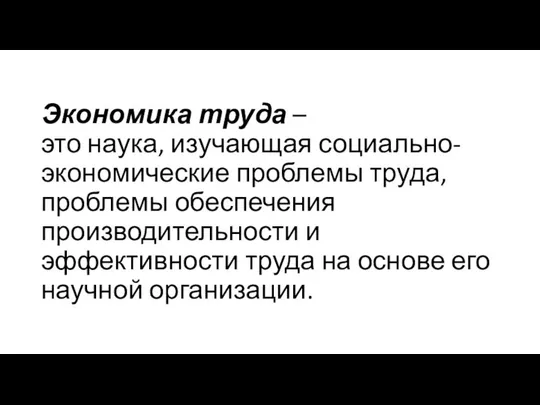 Экономика труда – это наука, изучающая социально-экономические проблемы труда, проблемы обеспечения