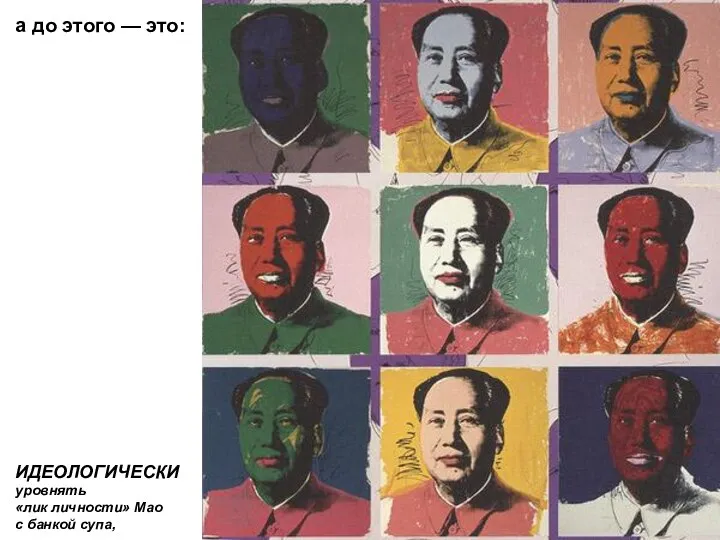 а до этого — это: ИДЕОЛОГИЧЕСКИ уровнять «лик личности» Мао с банкой супа,
