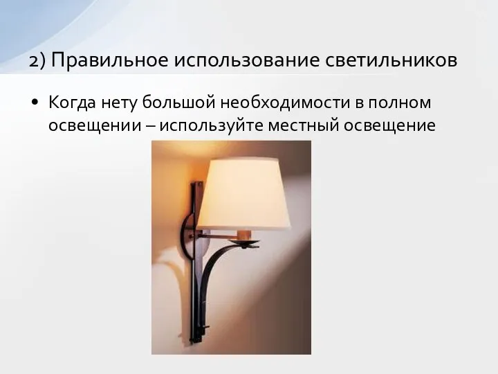 Когда нету большой необходимости в полном освещении – используйте местный освещение 2) Правильное использование светильников