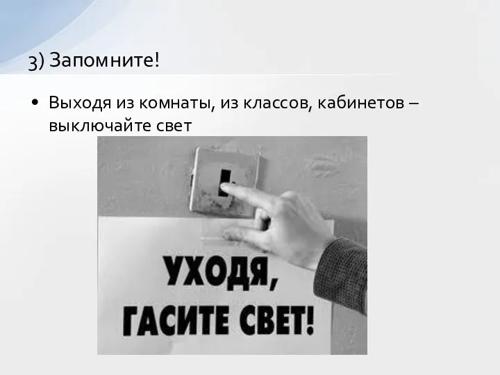 Выходя из комнаты, из классов, кабинетов – выключайте свет 3) Запомните!