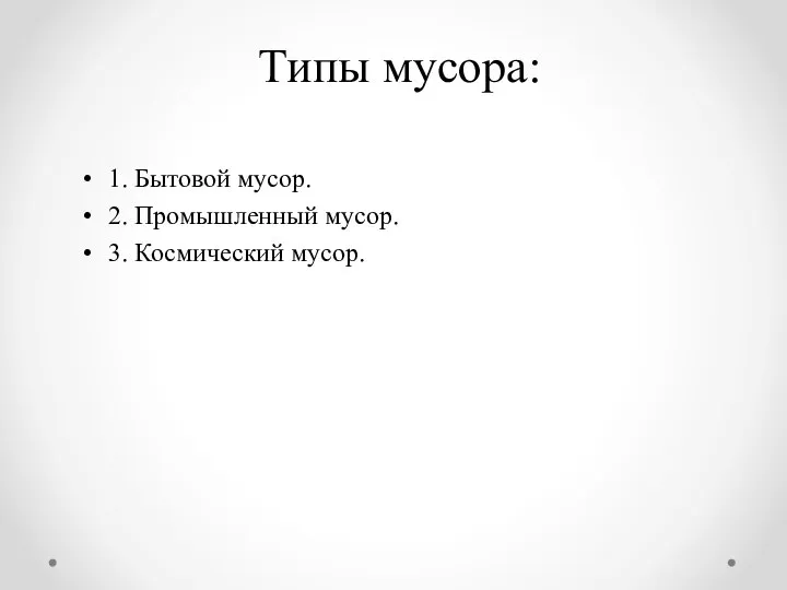 Типы мусора: 1. Бытовой мусор. 2. Промышленный мусор. 3. Космический мусор.