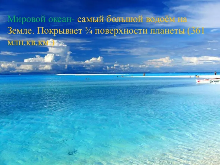 Мировой океан- самый большой водоём на Земле. Покрывает ¾ поверхности планеты (361 млн.кв.км.)