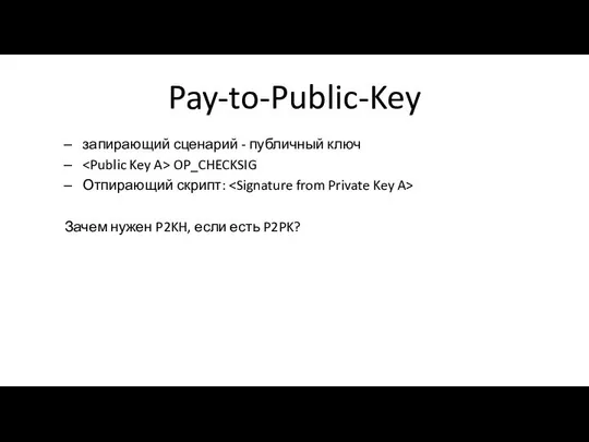 Pay-to-Public-Key запирающий сценарий - публичный ключ OP_CHECKSIG Отпирающий скрипт: Зачем нужен P2KH, если есть P2PK?