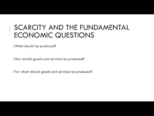 SCARCITY AND THE FUNDAMENTAL ECONOMIC QUESTIONS What should be produced? How