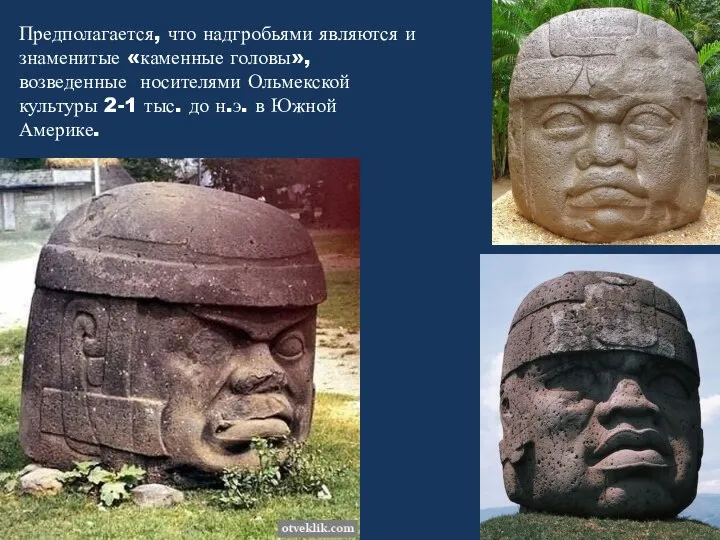 Предполагается, что надгробьями являются и знаменитые «каменные головы», возведенные носителями Ольмекской
