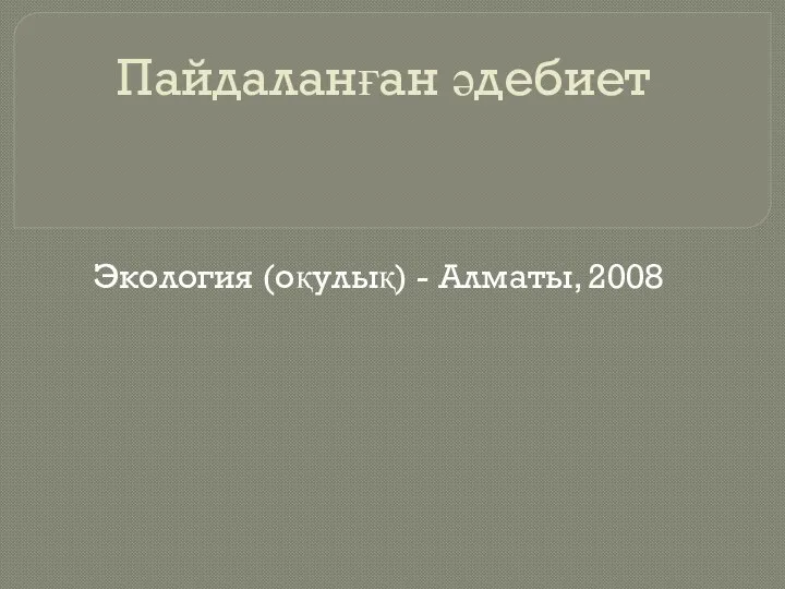 Пайдаланған әдебиет Экология (оқулық) - Алматы, 2008