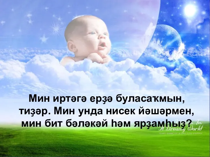 Мин иртәгә ерҙә буласаҡмын, тиҙәр. Мин унда нисек йәшәрмен, мин бит бәләкәй һәм ярҙамһыҙ?