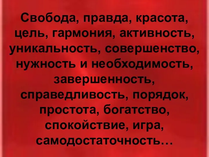 Свобода, правда, красота, цель, гармония, активность, уникальность, совершенство, нужность и необходимость,